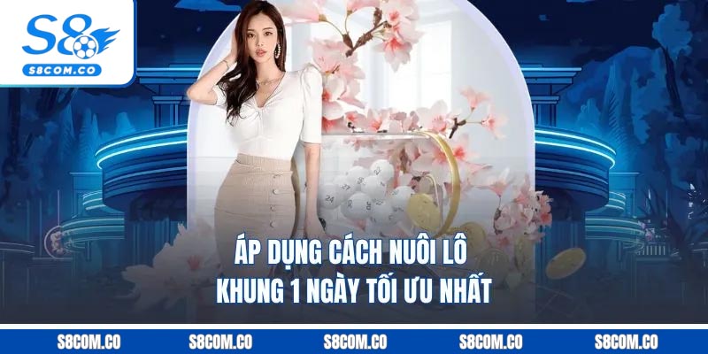Cách Nuôi Lô Khung 1 Ngày Chuẩn Xác Nhất Tại Nền Tảng S8 Áp dụng cách nuôi lô khung 1 ngày tối ưu nhất